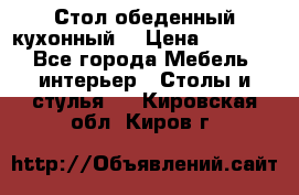 Стол обеденный кухонный  › Цена ­ 8 500 - Все города Мебель, интерьер » Столы и стулья   . Кировская обл.,Киров г.